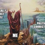 Moses | POLITICALLY CORRECT PEOPLE; POLITICALLY CORRECT PEOPLE; ME | image tagged in moses | made w/ Imgflip meme maker