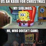 Thanks, Mom And Dad... For Thinking Of All Three Kids. | MOM AND DAD: BUYS US AN XBOX FOR CHRISTMAS; MY SIBLINGS:; ME, WHO DOESN'T GAME: | image tagged in happy and sad spongebob | made w/ Imgflip meme maker