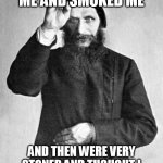 Rasputin | THEY ROLLED ME AND SMOKED ME; AND THEN WERE VERY STONED AND THOUGHT I WAS DEAD WHILE I TOOK A NAP | image tagged in rasputin | made w/ Imgflip meme maker