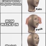 U whisper curs word to yourself | You whisper a curse word in your room; MOM WALKS IN; She just tells you dinner is ready | image tagged in kalm panik kalm,relatable,funny memes | made w/ Imgflip meme maker