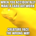 Custom tcg king monitor partial artwork | WHEN YOU ACCIDENTALLY MAKE A CARD ARTWORK; CREATURE FACE THE WRONG WAY | image tagged in custom tcg king monitor partial artwork | made w/ Imgflip meme maker