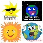 Sun and Earth | BUT, YOU’LL NEVER BURN ME UP, RIGHT? MY SURFACE IS 
5,500 CELSIUS; THECOSMICCOMPANION.NET | image tagged in sun and earth | made w/ Imgflip meme maker