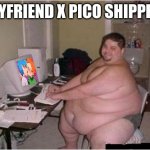 XDDDDD | BOYFRIEND X PICO SHIPPERS | image tagged in really fat guy on computer,boyfriend,pico,friday night funkin,funny,memes | made w/ Imgflip meme maker