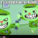 freinds be like | HAVING A SLEEPOVER WITH FREINDS BE LIKE: | image tagged in flippy happy tree freinds fight,be like,happy tree friends,htf,flippy,aaa | made w/ Imgflip meme maker