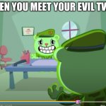 e | WHEN YOU MEET YOUR EVIL TWIN: | image tagged in flippy htf encounter,flippy,htf,happy tree friends,oof | made w/ Imgflip meme maker