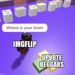 idk | IMGFLIP; UPVOTE BEGGARS | image tagged in stratosfear where is your brain,upvote beggars,imgflip community | made w/ Imgflip meme maker