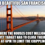 What your parent's meant when they said looks were deceiving.... | AHH BEAUTIFUL SAN FRANCISCO... WHERE THE HOUSES COST MILLIONS, YET TARGET HAS TO CLOSE THEIR STORES AT 6PM TO LIMIT THE CRIPPLING THEFT | image tagged in san francisco,theft | made w/ Imgflip meme maker