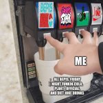 Pushing four soda buttons | ME; ALL BEPIS, FRIDAY NIGHT FUNKIN-COLA, PLANT_OFFICIAL, AND DIET JOKE DRINKS | image tagged in pushing four soda buttons | made w/ Imgflip meme maker