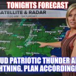 Freedom forecast | TONIGHTS FORECAST; LOUD PATRIOTIC THUNDER AND LIGHTNING. PLAN ACCORDINGLY. | image tagged in weather forecast | made w/ Imgflip meme maker