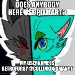 If anybody wants to, feel free to talk to me there! ^w^ I'm usually always on there lol | DOES ANYBODY HERE USE PIXILART? MY USERNAME IS RETROFURRY @COLLINKUNSMANYT | image tagged in retrofurry announcement template,furry,pixilart | made w/ Imgflip meme maker