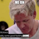 anime | ME RN; ANIME | image tagged in delicious finally some good | made w/ Imgflip meme maker