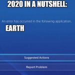 Yep. | 2020 IN A NUTSHELL: EARTH | image tagged in an error has occurred in the following application,memes,earth,2020,in a nutshell,funny | made w/ Imgflip meme maker