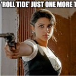 Woman Gun | SAY 'ROLL TIDE' JUST ONE MORE TIME | image tagged in woman gun,roll tide | made w/ Imgflip meme maker