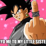 Black Goku middle finger | 9YO ME TO MY LITTLE SISTER | image tagged in black goku middle finger | made w/ Imgflip meme maker