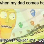 Show me what you got | Me when my dad comes home: | image tagged in show me what you got | made w/ Imgflip meme maker