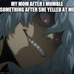 #my mom | MY MOM AFTER I MUMBLE SOMETHING AFTER SHE YELLED AT ME | image tagged in shigaraki | made w/ Imgflip meme maker