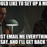 Loki meeting | YOU WOULD LIKE TO SET UP A MEETING? SURE, JUST EMAIL ME EVERYTHING YOU'D LIKE TO SAY, AND I'LL GET BACK TO YOU. | image tagged in yes very sad anyway | made w/ Imgflip meme maker