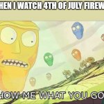 Show me what you got | ME WHEN I WATCH 4TH OF JULY FIREWORKS | image tagged in show me what you got | made w/ Imgflip meme maker