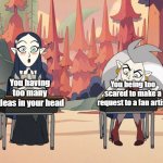 Lilith & Eduacation | You having too many ideas in your head; You being too scared to make a request to a fan artist | image tagged in lilith eduacation | made w/ Imgflip meme maker