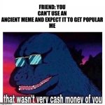 Bonus if you remember this meme | FRIEND: YOU CAN’T USE AN ANCIENT MEME AND EXPECT IT TO GET POPULAR

ME | image tagged in that wasn t very cash money,barney,ancient meme | made w/ Imgflip meme maker