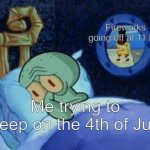 Squidward can't sleep with the spoons rattling | Fireworks going off at 11 PM; Me trying to sleep on the 4th of July | image tagged in squidward can't sleep with the spoons rattling | made w/ Imgflip meme maker