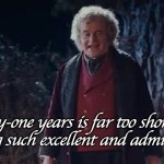 111st birthday | Eleventy-one years is far too short a time to live among such excellent and admirable hobbits. | image tagged in 11st birthday | made w/ Imgflip meme maker