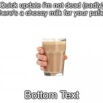idk just a update i guess... | Quick update i'm not dead (sadly) but here's a choccy milk for your patience; Bottom Text | image tagged in white,have some choccy milk | made w/ Imgflip meme maker