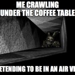I mean- | ME CRAWLING UNDER THE COFFEE TABLE; PRETENDING TO BE IN AN AIR VENT | image tagged in fnaf 3,springtrap | made w/ Imgflip meme maker