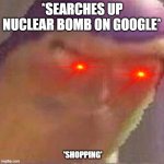 Excuse me wtf? | *SEARCHES UP NUCLEAR BOMB ON GOOGLE*; 'SHOPPING' | image tagged in buzz lightyear hmm without hmm | made w/ Imgflip meme maker