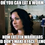 Snarky Janeane | OK YOU CAN EAT A WORM. NOW EAT TEN WARHEADS AND DON'T MAKE A FACE.  LEMON. | image tagged in snarky janeane | made w/ Imgflip meme maker