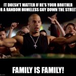 Dominic Toretto Winning | IT DOESN'T MATTER IF HE'S YOUR BROTHER OR A RANDOM HOMELESS GUY DOWN THE STREET! FAMILY IS FAMILY! | image tagged in dominic toretto winning,family,fast and furious | made w/ Imgflip meme maker