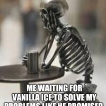 Vanilla ice | ME WAITING FOR VANILLA ICE TO SOLVE MY PROBLEMS LIKE HE PROMISED | image tagged in bones waiting | made w/ Imgflip meme maker