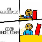 Me when im watching Dave's mcpe battles | ME WATCHING VIDS; AN AD IGNORES YOU | image tagged in ads | made w/ Imgflip meme maker