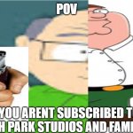 POV; YOU ARENT SUBSCRIBED TO SOUTH PARK STUDIOS AND FAMILY GUY | image tagged in family guy | made w/ Imgflip meme maker