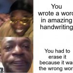 Yellow Glasses Guy Memes | You wrote a word in amazing handwriting; You had to erase it because it was the wrong word | image tagged in yellow glasses guy memes | made w/ Imgflip meme maker