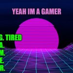 yeah im a gamer | YEAH IM A GAMER; G. TIRED
A.             
M.             
E.             
R. | image tagged in bad acronym background,funny | made w/ Imgflip meme maker