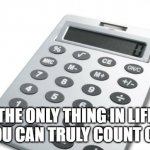 Calculator | THE ONLY THING IN LIFE YOU CAN TRULY COUNT ON. | image tagged in calculator | made w/ Imgflip meme maker