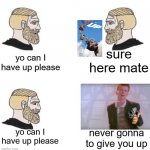 ok man I only ask can I have it | sure here mate; yo can I have up please; yo can I have up please; never gonna to give you up | image tagged in chad we know,rick astley,memes,never gonna give you up,up,hand holding gun | made w/ Imgflip meme maker