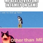 I see no god up here | ME BEATS EVERYONE IN FAMILY ON GAME | image tagged in i see no god up here | made w/ Imgflip meme maker