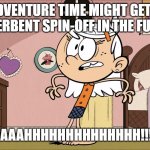 Linka's Upset About Adventure Tim Spin-Off | ADVENTURE TIME MIGHT GET A GENDERBENT SPIN-OFF IN THE FUTURE! AAAAHHHHHHHHHHHHHH!!!! | image tagged in linka's upset about | made w/ Imgflip meme maker