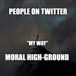 Twitter Mountain top | PEOPLE ON TWITTER; "MY WAY"; MORAL HIGH-GROUND | image tagged in mountain top | made w/ Imgflip meme maker