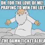 Family Guy God Cmon | OH, FOR THE LOVE OF ME!  STOP PRAYING TO WIN THE LOTTERY! BUY THE DAMN TICKET ALREADY! | image tagged in family guy god cmon | made w/ Imgflip meme maker