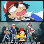 Loki "am I dead" | Am I dead? No. But you will be unless you come with us. | image tagged in loki am i dead,pokemon,ash ketchum,nintendo,anime | made w/ Imgflip meme maker