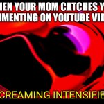 Oh no | WHEN YOUR MOM CATCHES YOU COMMENTING ON YOUTUBE VIDEOS; *SCREAMING INTENSIFIES* | image tagged in mario screaming deep fried,your mom | made w/ Imgflip meme maker