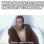 Me irl | WHEN YOU GO INTO STORAGE AND IT SAYS “STORAGE LOW” | image tagged in that s why i m here best i could find | made w/ Imgflip meme maker