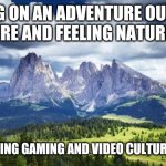 nature#mountains | GOING ON AN ADVENTURE OUTSIDE IN NATURE AND FEELING NATURES SOUL; IS SOMETHING GAMING AND VIDEO CULTURE CAN'T DO | image tagged in nature mountains,memes | made w/ Imgflip meme maker