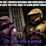 Oh give me a break | WHEN YOU JUST FINISHED RATIONAL AND IRRATIONAL NUMBERS BUT THE TEACHER SAYS YOU STILL HAVE TO LEARN ABOUT IMAGINARY NUMBERS | image tagged in oh give me a break | made w/ Imgflip meme maker