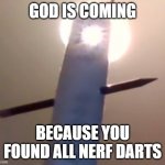 You Found Your Nerf Darts | GOD IS COMING; BECAUSE YOU FOUND ALL NERF DARTS | image tagged in god is coming for ya | made w/ Imgflip meme maker