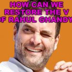 How can we restore the V of Rahul Ghandy? | HOW CAN WE RESTORE THE V OF RAHUL GHANDY? | image tagged in pappu gandhi | made w/ Imgflip meme maker