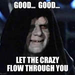 Crazy | GOOD...  GOOD... LET THE CRAZY FLOW THROUGH YOU | image tagged in good good | made w/ Imgflip meme maker